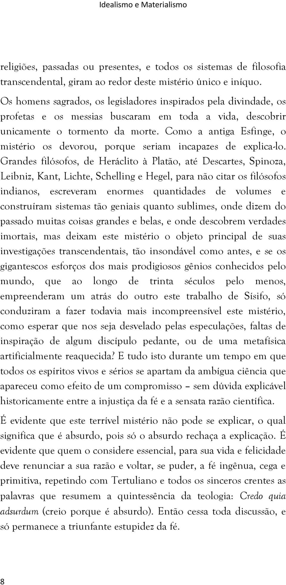 Como a antiga Esfinge, o mistério os devorou, porque seriam incapazes de explica-lo.