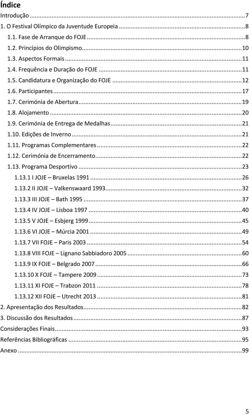 .. 21 1.10. Edições de Inverno... 21 1.11. Programas Complementares... 22 1.12. Cerimónia de Encerramento... 22 1.13. Programa Desportivo... 23 1.13.1 I JOJE Bruxelas 1991... 26 1.13.2 II JOJE Valkenswaard 1993.