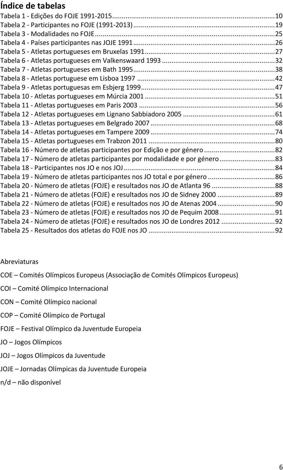 .. 38 Tabela 8 - Atletas portuguese em Lisboa 1997... 42 Tabela 9 - Atletas portuguesas em Esbjerg 1999... 47 Tabela 10 - Atletas portugueses em Múrcia 2001.