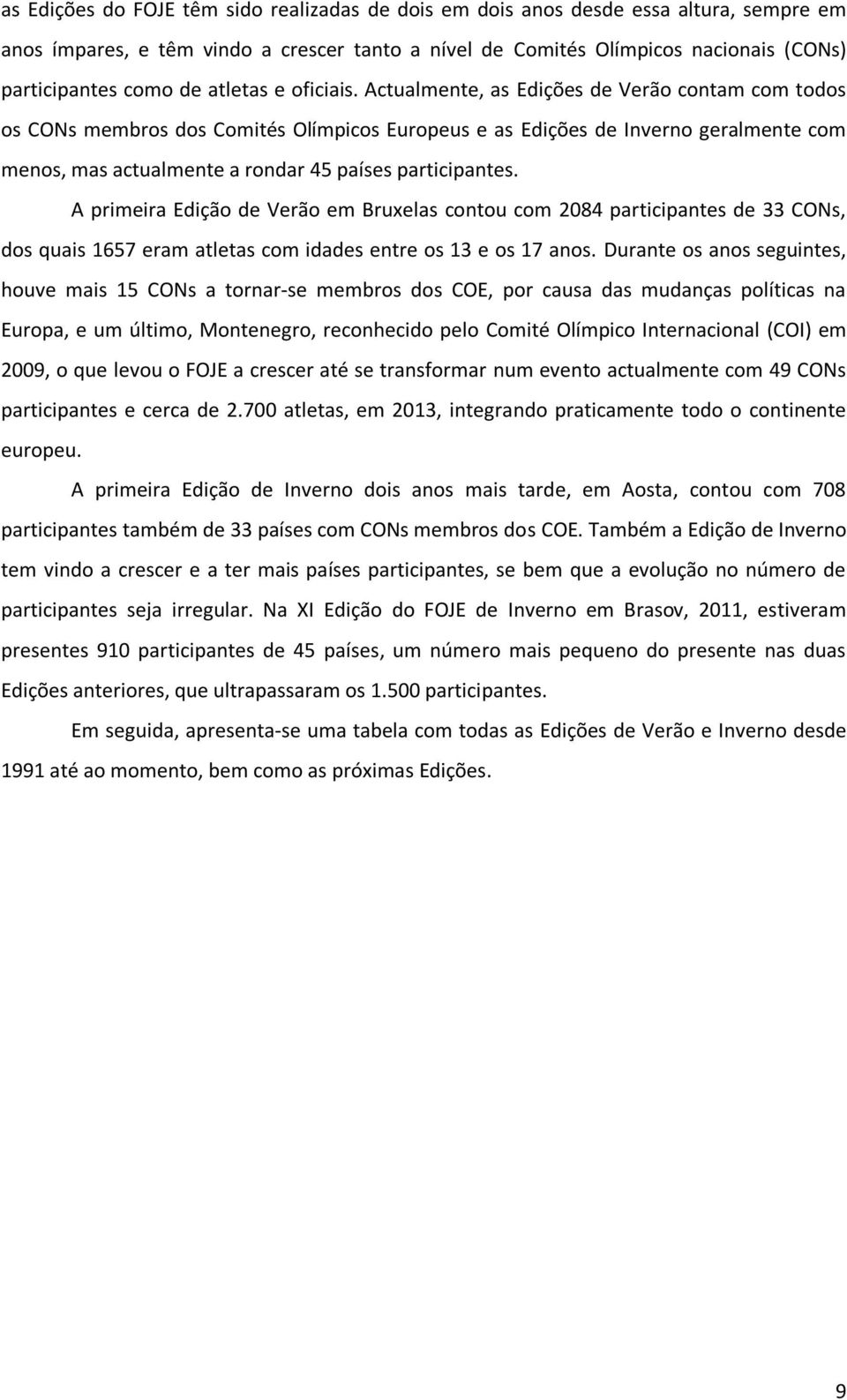 Actualmente, as Edições de Verão contam com todos os CONs membros dos Comités Olímpicos Europeus e as Edições de Inverno geralmente com menos, mas actualmente a rondar 45 países participantes.