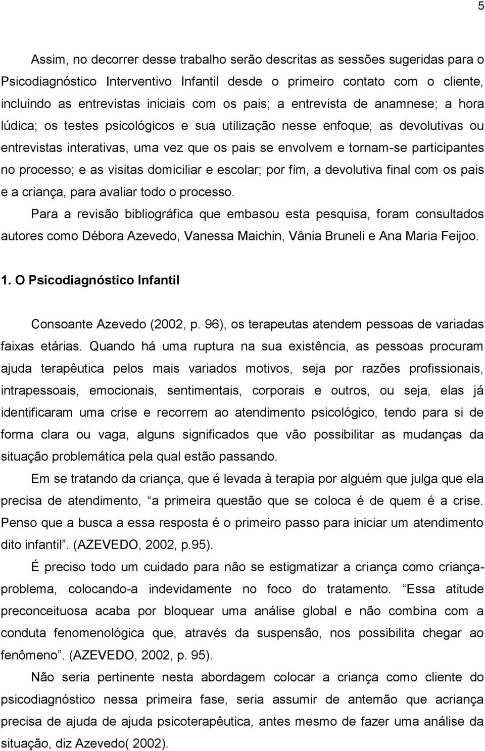 participantes no processo; e as visitas domiciliar e escolar; por fim, a devolutiva final com os pais e a criança, para avaliar todo o processo.