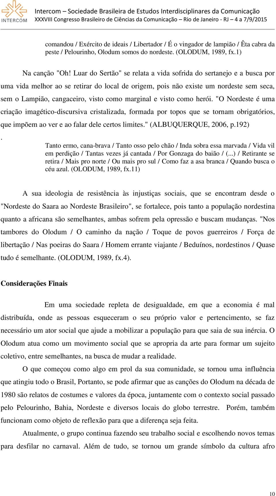 marginal e visto como herói. "O Nordeste é uma criação imagético-discursiva cristalizada, formada por topos que se tornam obrigatórios, que impõem ao ver e ao falar dele certos limites.