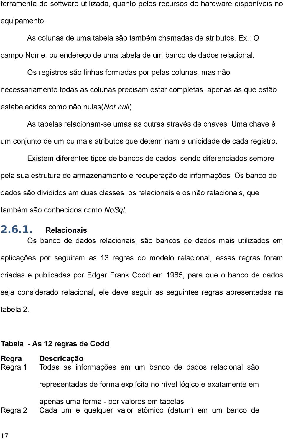 Os registros são linhas formadas por pelas colunas, mas não necessariamente todas as colunas precisam estar completas, apenas as que estão estabelecidas como não nulas(not null).