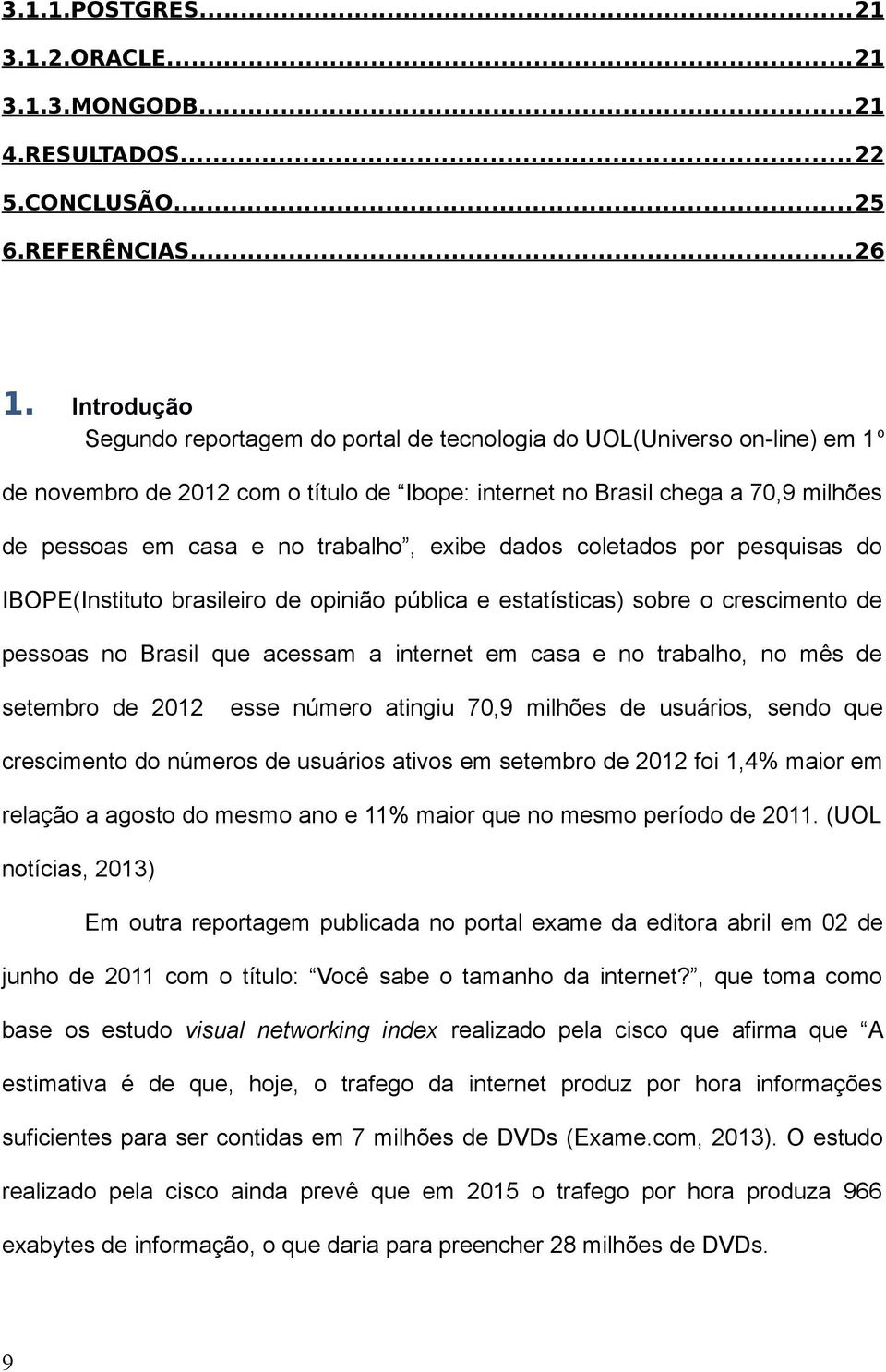 trabalho, exibe dados coletados por pesquisas do IBOPE(Instituto brasileiro de opinião pública e estatísticas) sobre o crescimento de pessoas no Brasil que acessam a internet em casa e no trabalho,