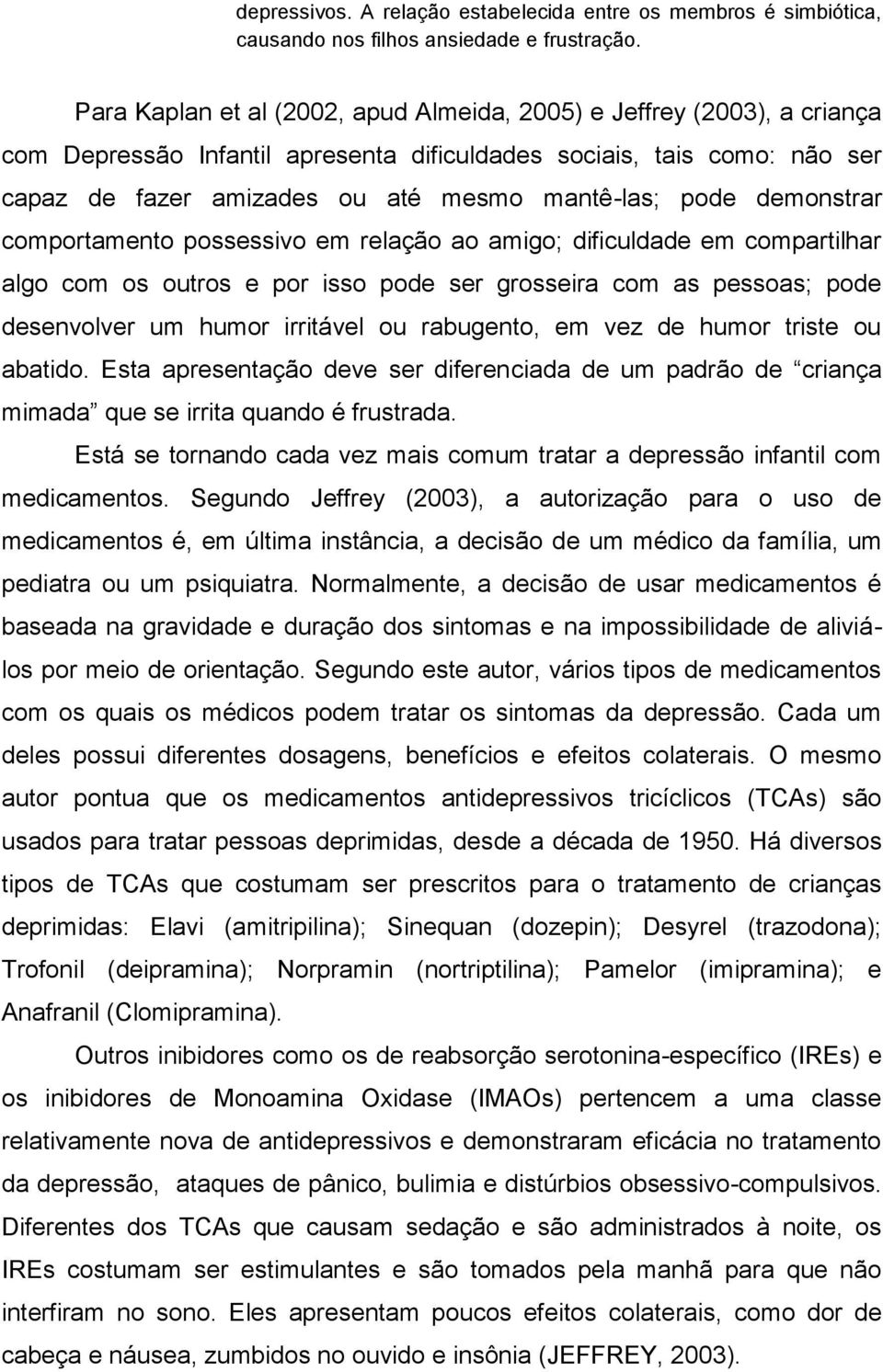 demonstrar comportamento possessivo em relação ao amigo; dificuldade em compartilhar algo com os outros e por isso pode ser grosseira com as pessoas; pode desenvolver um humor irritável ou rabugento,