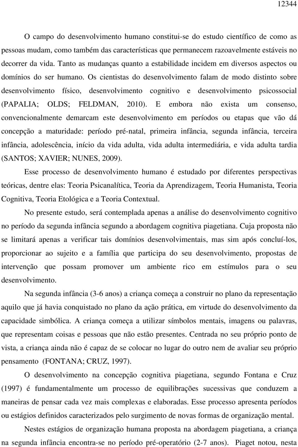 Os cientistas do desenvolvimento falam de modo distinto sobre desenvolvimento físico, desenvolvimento cognitivo e desenvolvimento psicossocial (PAPALIA; OLDS; FELDMAN, 2010).