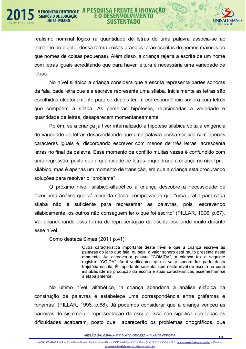 No nível silábico a criança considera que a escrita representa partes sonoras da fala, cada letra que ela escreve representa uma sílaba.