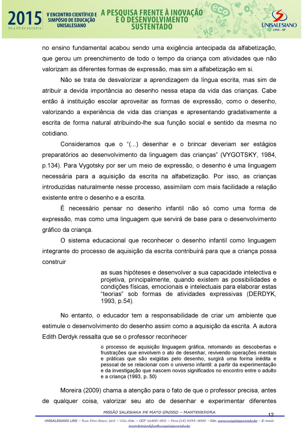 Cabe então à instituição escolar aproveitar as formas de expressão, como o desenho, valorizando a experiência de vida das crianças e apresentando gradativamente a escrita de forma natural