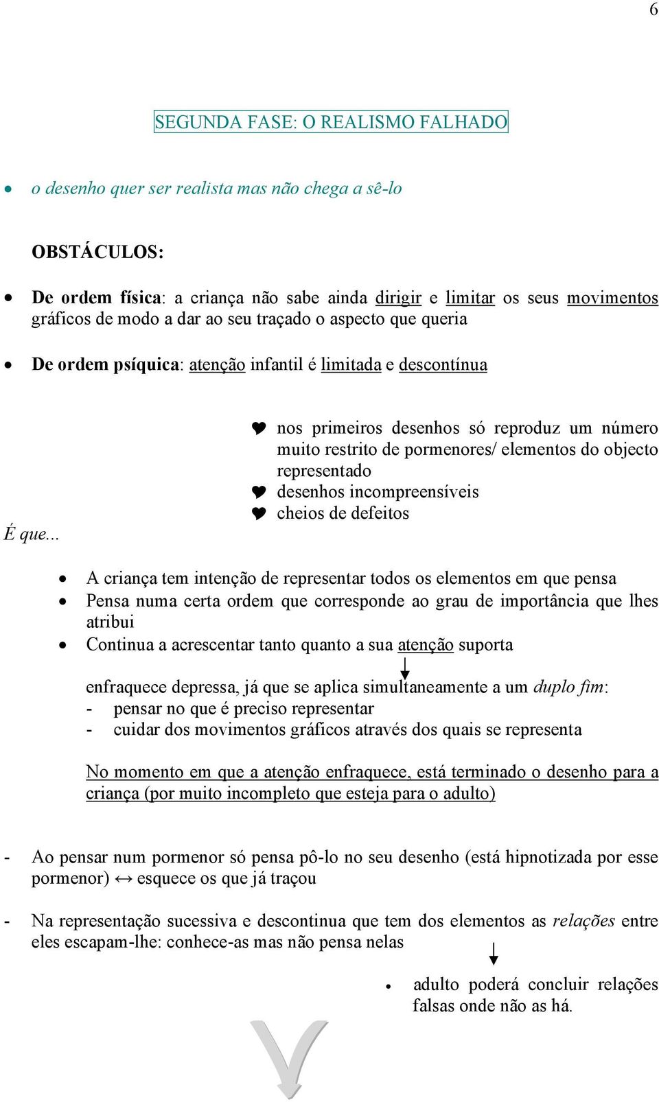 .. nos primeiros desenhos só reproduz um número muito restrito de pormenores/ elementos do objecto representado desenhos incompreensíveis cheios de defeitos A criança tem intenção de representar