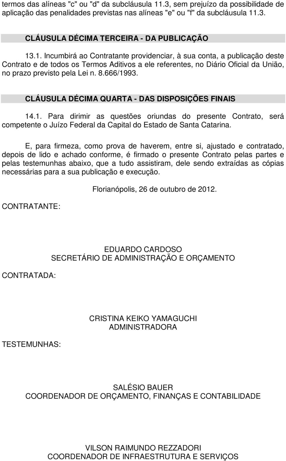 CLÁUSULA DÉCIMA QUARTA - DAS DISPOSIÇÕES FINAIS 14.1. Para dirimir as questões oriundas do presente Contrato, será competente o Juízo Federal da Capital do Estado de Santa Catarina.