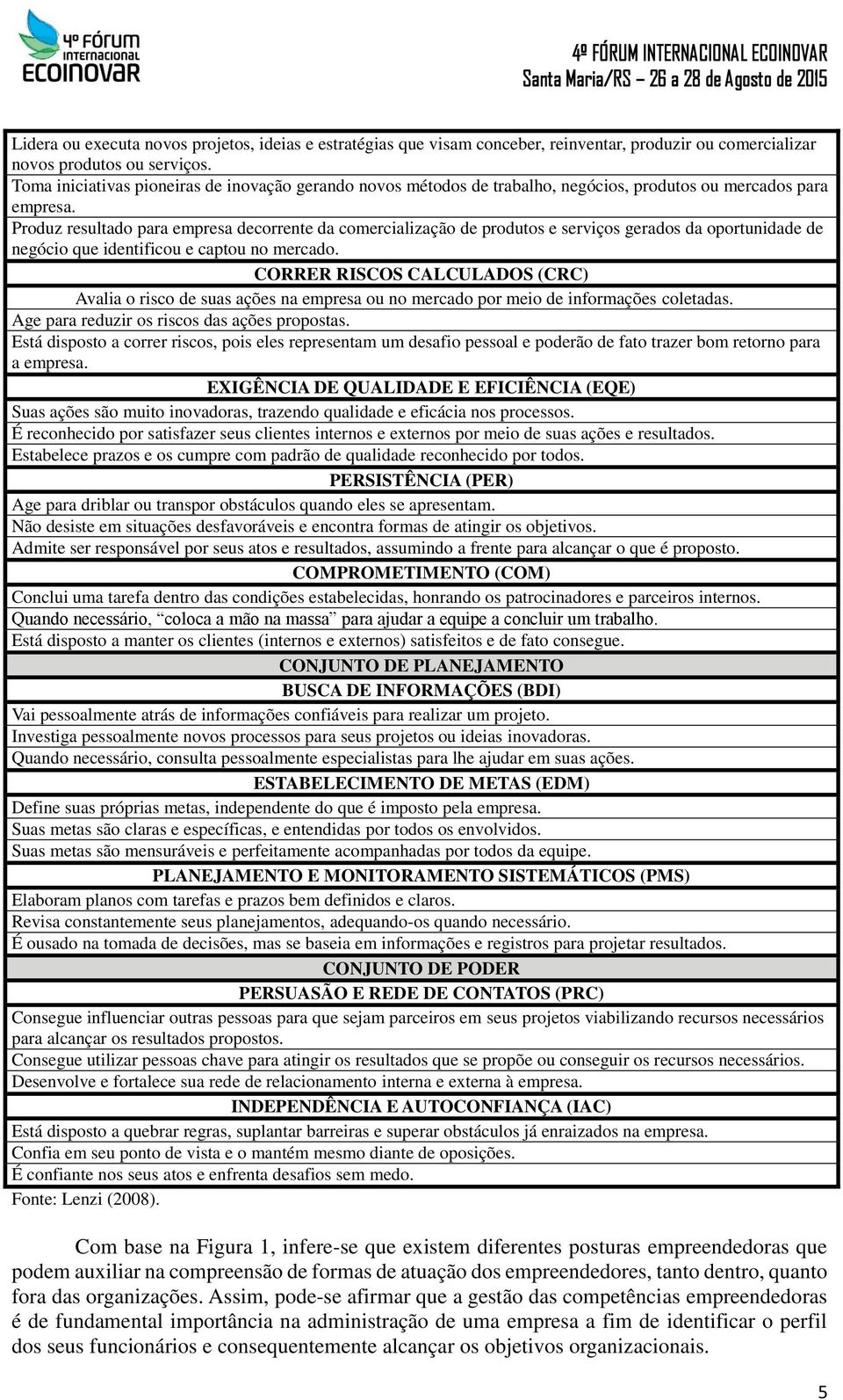 Produz resultado para empresa decorrente da comercialização de produtos e serviços gerados da oportunidade de negócio que identificou e captou no mercado.