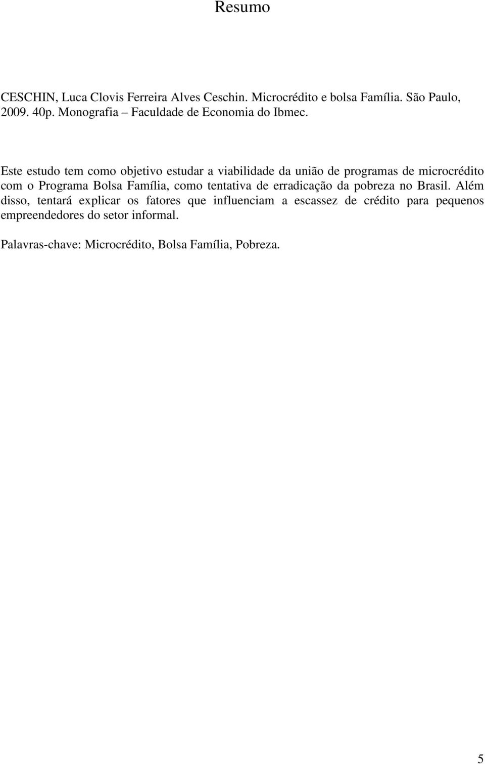 Este estudo tem como objetivo estudar a viabilidade da união de programas de microcrédito com o Programa Bolsa Família, como