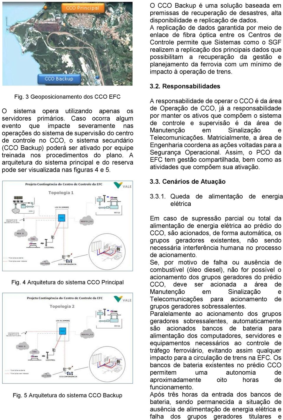 recuperação da gestão e planejamento da ferrovia com um mínimo de impacto à operação de trens. Fig. 3 Geoposicionamento dos CCO EFC O sistema opera utilizando apenas os servidores primários.