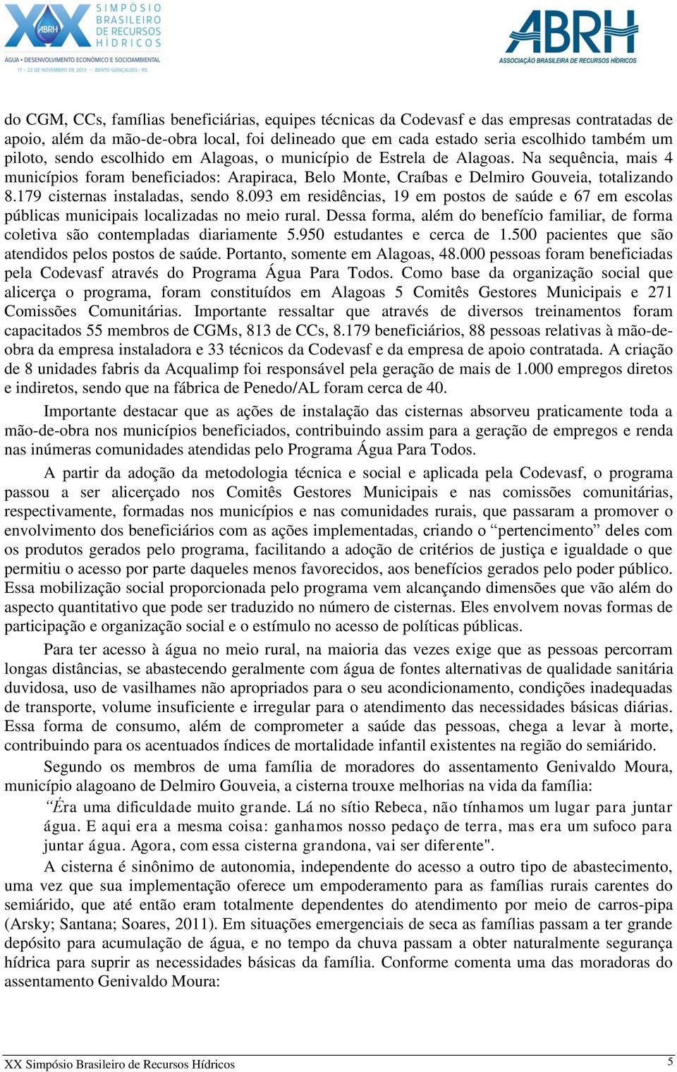 179 cisternas instaladas, sendo 8.093 em residências, 19 em postos de saúde e 67 em escolas públicas municipais localizadas no meio rural.