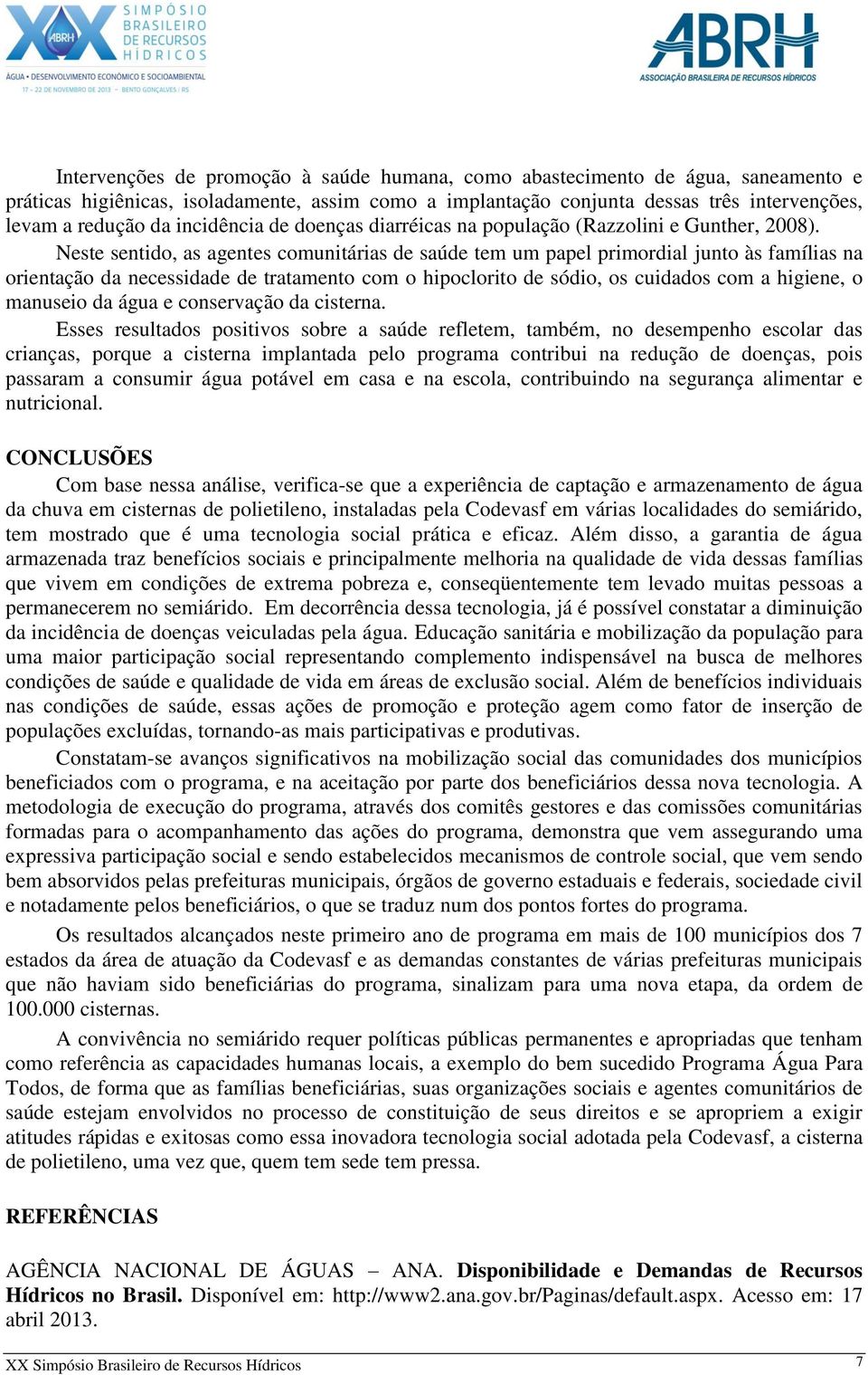 Neste sentido, as agentes comunitárias de saúde tem um papel primordial junto às famílias na orientação da necessidade de tratamento com o hipoclorito de sódio, os cuidados com a higiene, o manuseio