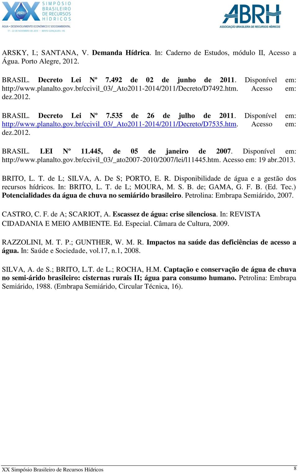 htm. Acesso em: dez.2012. BRASIL. LEI Nº 11.445, de 05 de janeiro de 2007. Disponível em: http://www.planalto.gov.br/ccivil_03/_ato2007-2010/2007/lei/l11445.htm. Acesso em: 19 abr.2013. BRITO, L. T.