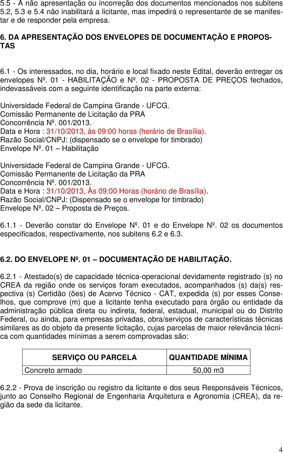 02 - PROPOSTA DE PREÇOS fechados, indevassáveis com a seguinte identificação na parte externa: Universidade Federal de Campina Grande - UFCG. Comissão Permanente de Licitação da PRA Concorrência Nº.