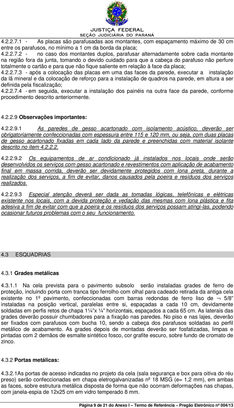 cada montante na região fora da junta, tomando o devido cuidado para que a cabeça do parafuso não perfure totalmente o cartão e para que não fique saliente em relação à face da placa; 3 - após a