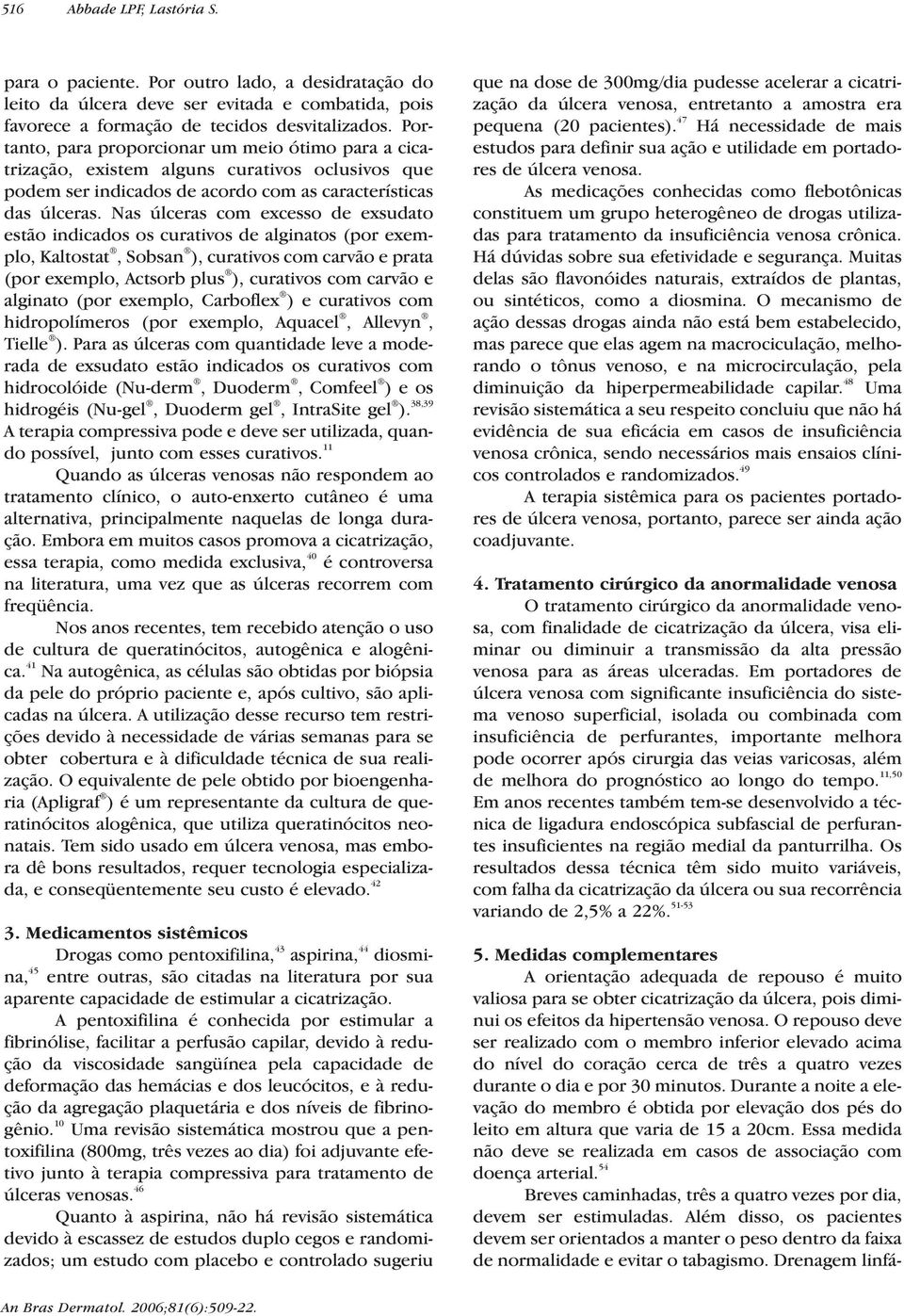 Nas úlceras com excesso de exsudato estão indicados os curativos de alginatos (por exemplo, Kaltostat, Sobsan ), curativos com carvão e prata (por exemplo, Actsorb plus ), curativos com carvão e