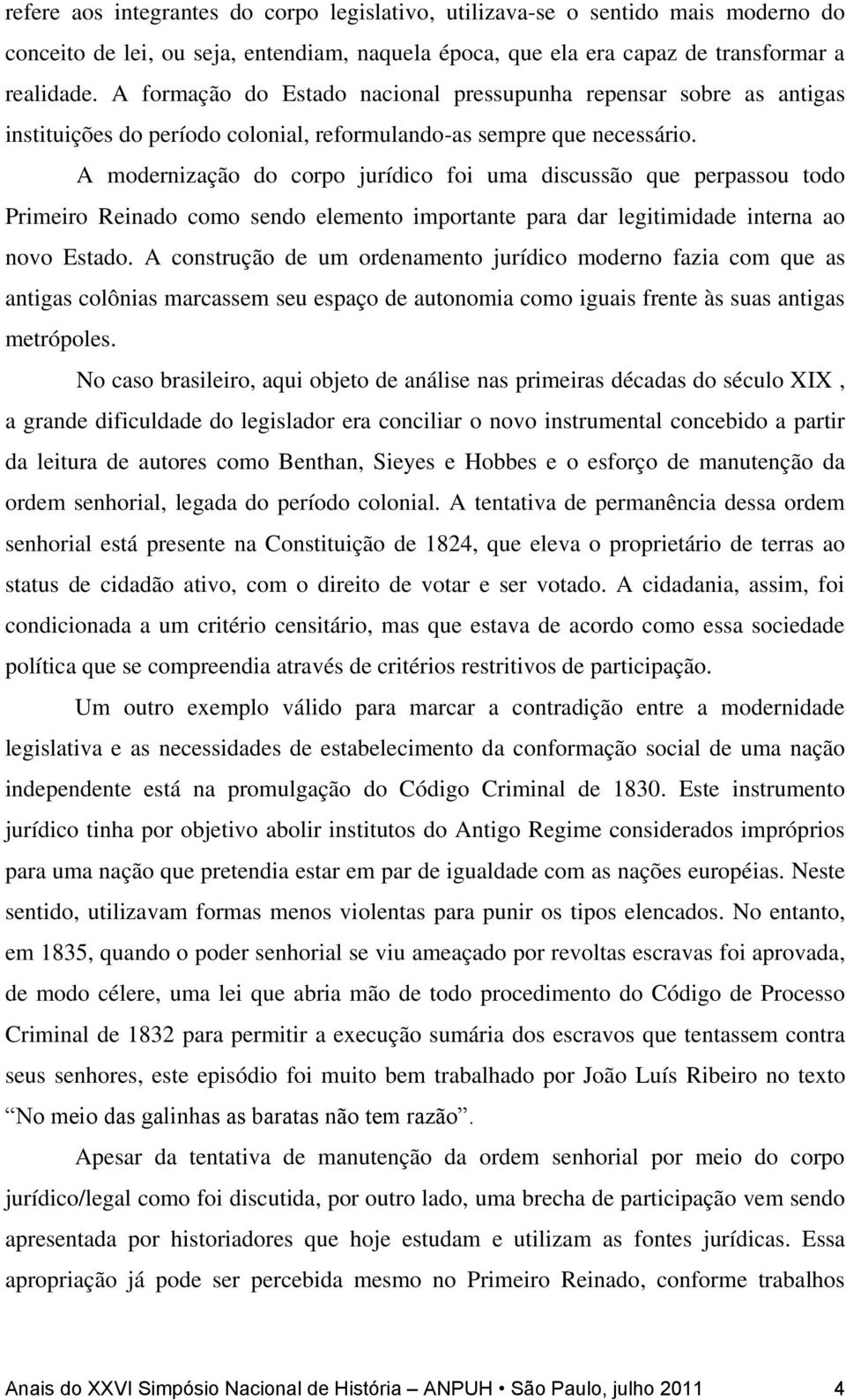 A modernização do corpo jurídico foi uma discussão que perpassou todo Primeiro Reinado como sendo elemento importante para dar legitimidade interna ao novo Estado.