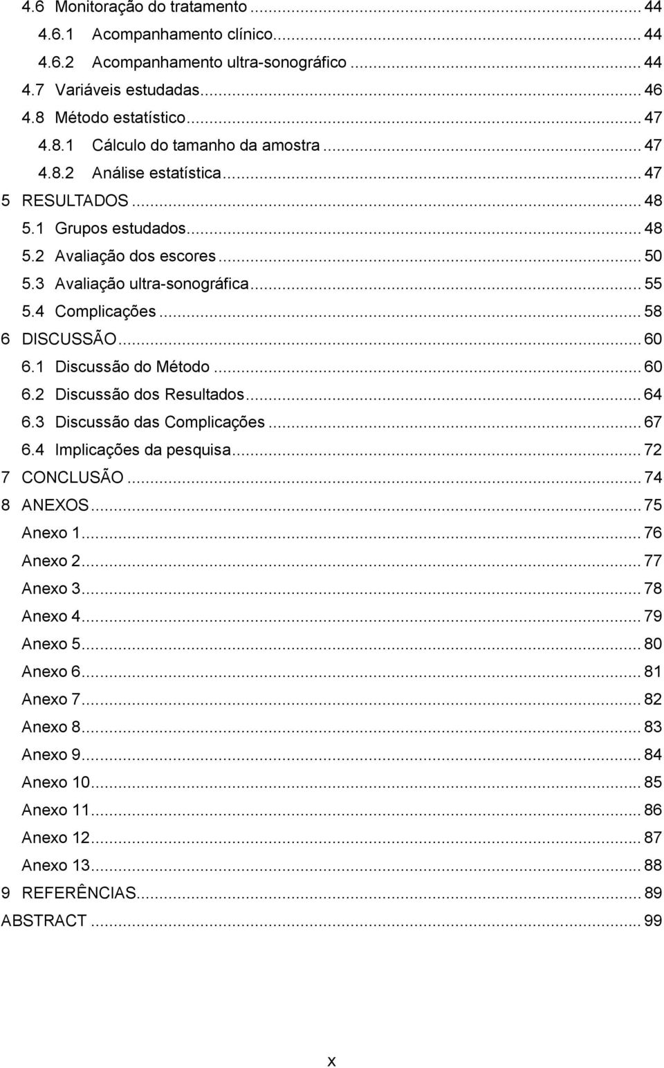 1 Discussão do Método... 60 6.2 Discussão dos Resultados... 64 6.3 Discussão das Complicações... 67 6.4 Implicações da pesquisa... 72 7 CONCLUSÃO... 74 8 ANEXOS...75 Anexo 1... 76 Anexo 2.