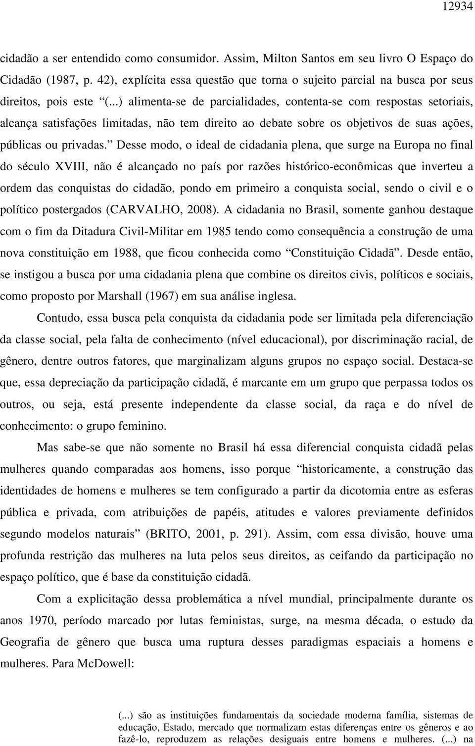 ..) alimenta-se de parcialidades, contenta-se com respostas setoriais, alcança satisfações limitadas, não tem direito ao debate sobre os objetivos de suas ações, públicas ou privadas.