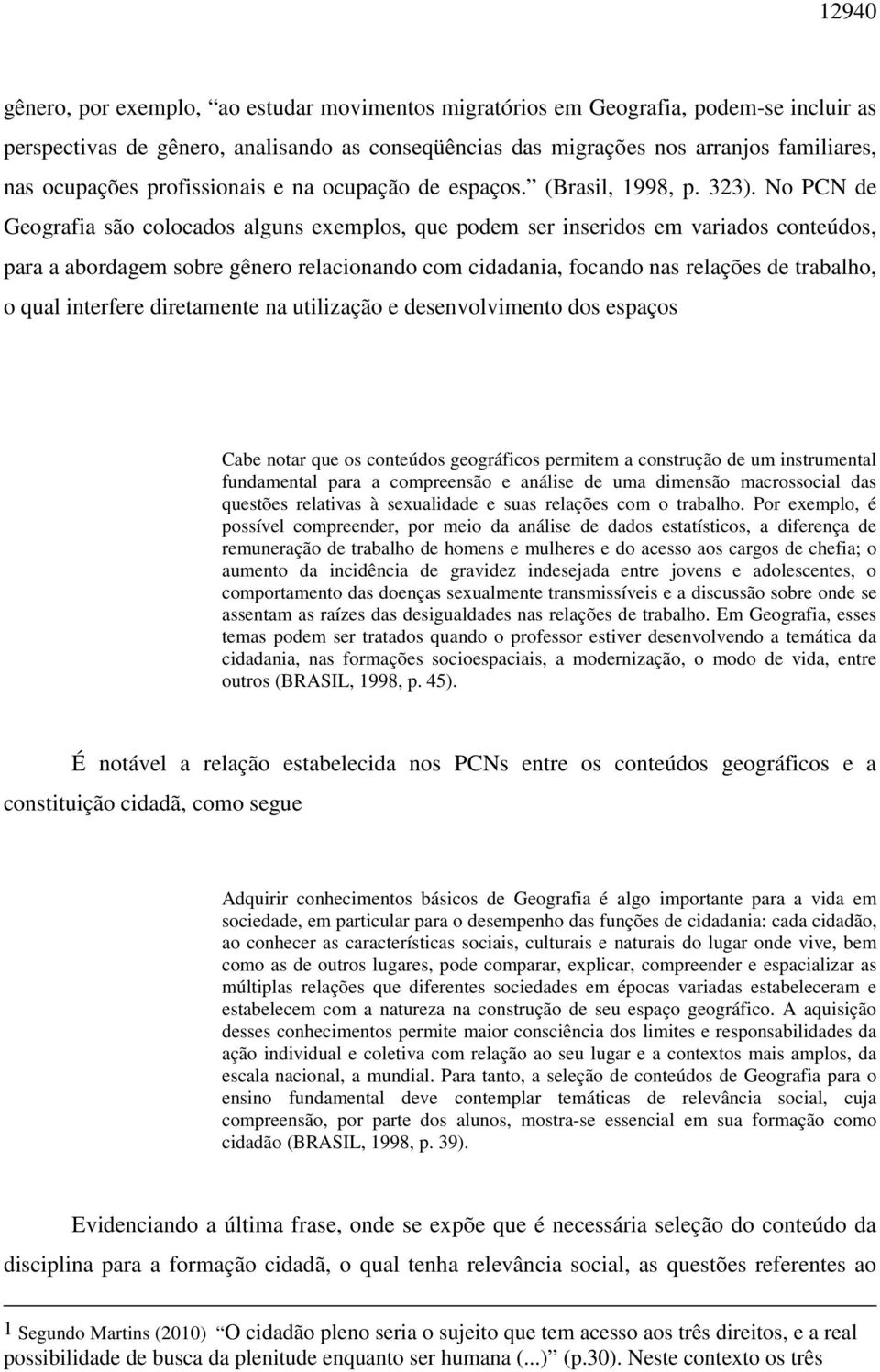 No PCN de Geografia são colocados alguns exemplos, que podem ser inseridos em variados conteúdos, para a abordagem sobre gênero relacionando com cidadania, focando nas relações de trabalho, o qual