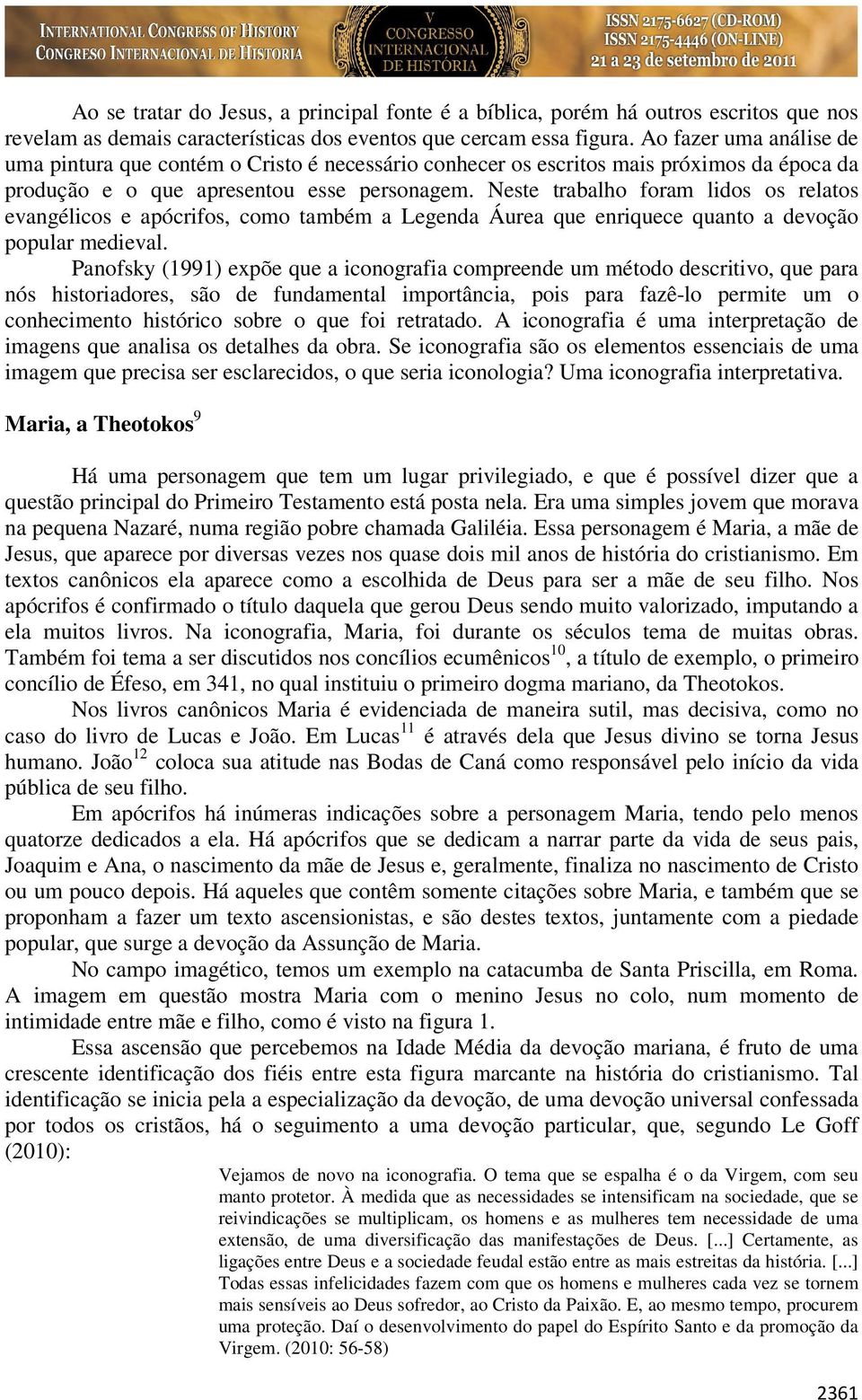 Neste trabalho foram lidos os relatos evangélicos e apócrifos, como também a Legenda Áurea que enriquece quanto a devoção popular medieval.