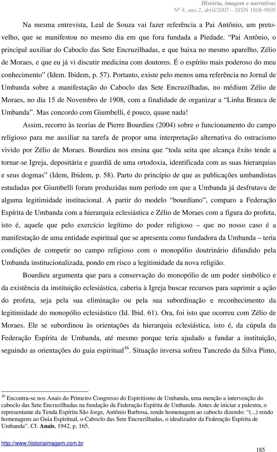 É o espírito mais poderoso do meu conhecimento (Idem. Ibidem, p. 57).