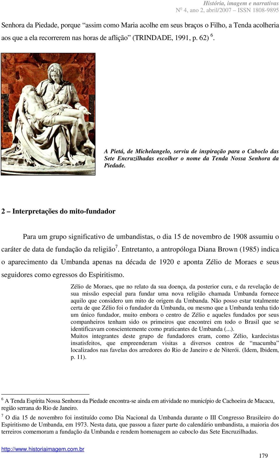 2 Interpretações do mito-fundador Para um grupo significativo de umbandistas, o dia 15 de novembro de 1908 assumiu o caráter de data de fundação da religião 7.