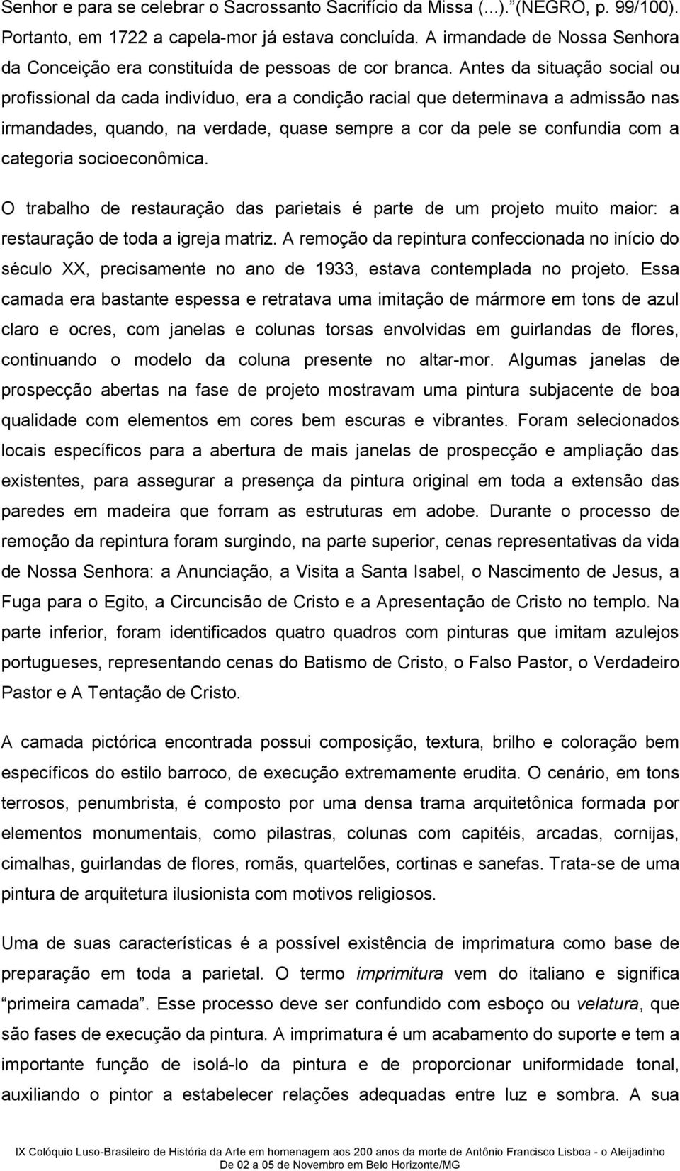 Antes da situação social ou profissional da cada indivíduo, era a condição racial que determinava a admissão nas irmandades, quando, na verdade, quase sempre a cor da pele se confundia com a