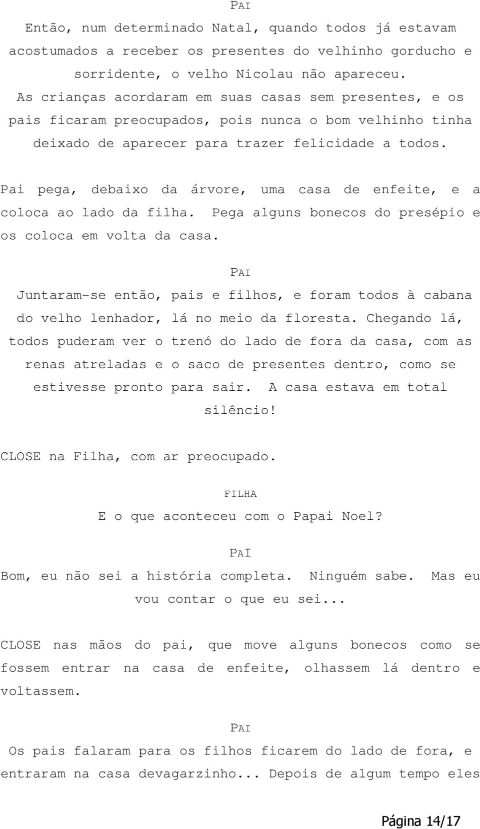 Pai pega, debaixo da árvore, uma casa de enfeite, e a coloca ao lado da filha. Pega alguns bonecos do presépio e os coloca em volta da casa.