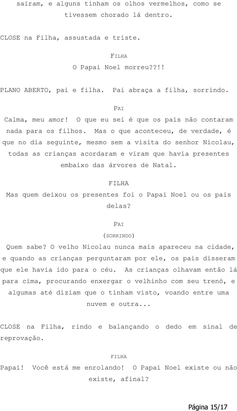 Mas o que aconteceu, de verdade, é que no dia seguinte, mesmo sem a visita do senhor Nicolau, todas as crianças acordaram e viram que havia presentes embaixo das árvores de Natal.