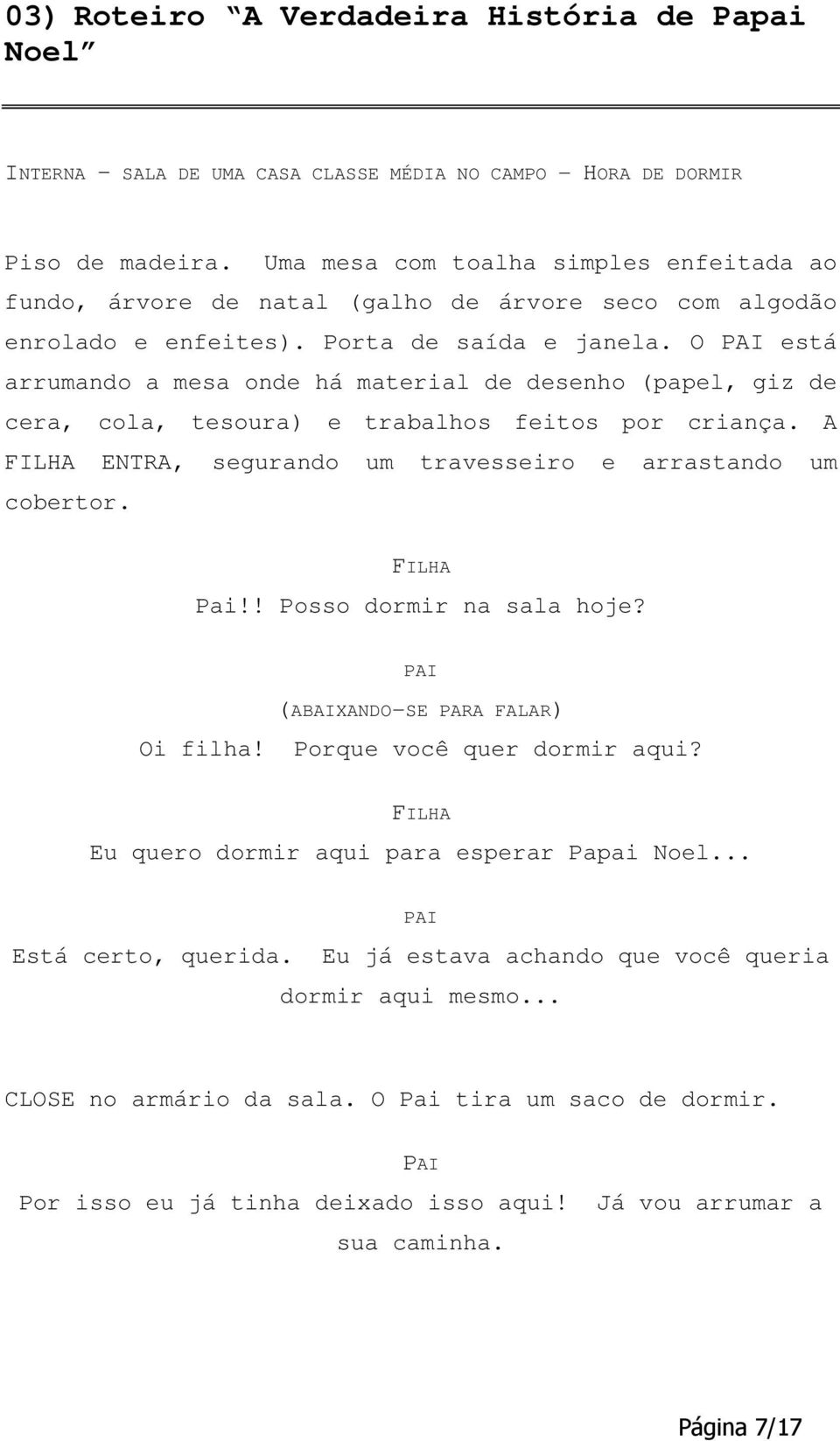 O está arrumando a mesa onde há material de desenho (papel, giz de cera, cola, tesoura) e trabalhos feitos por criança. A ENTRA, segurando um travesseiro e arrastando um cobertor. Pai!