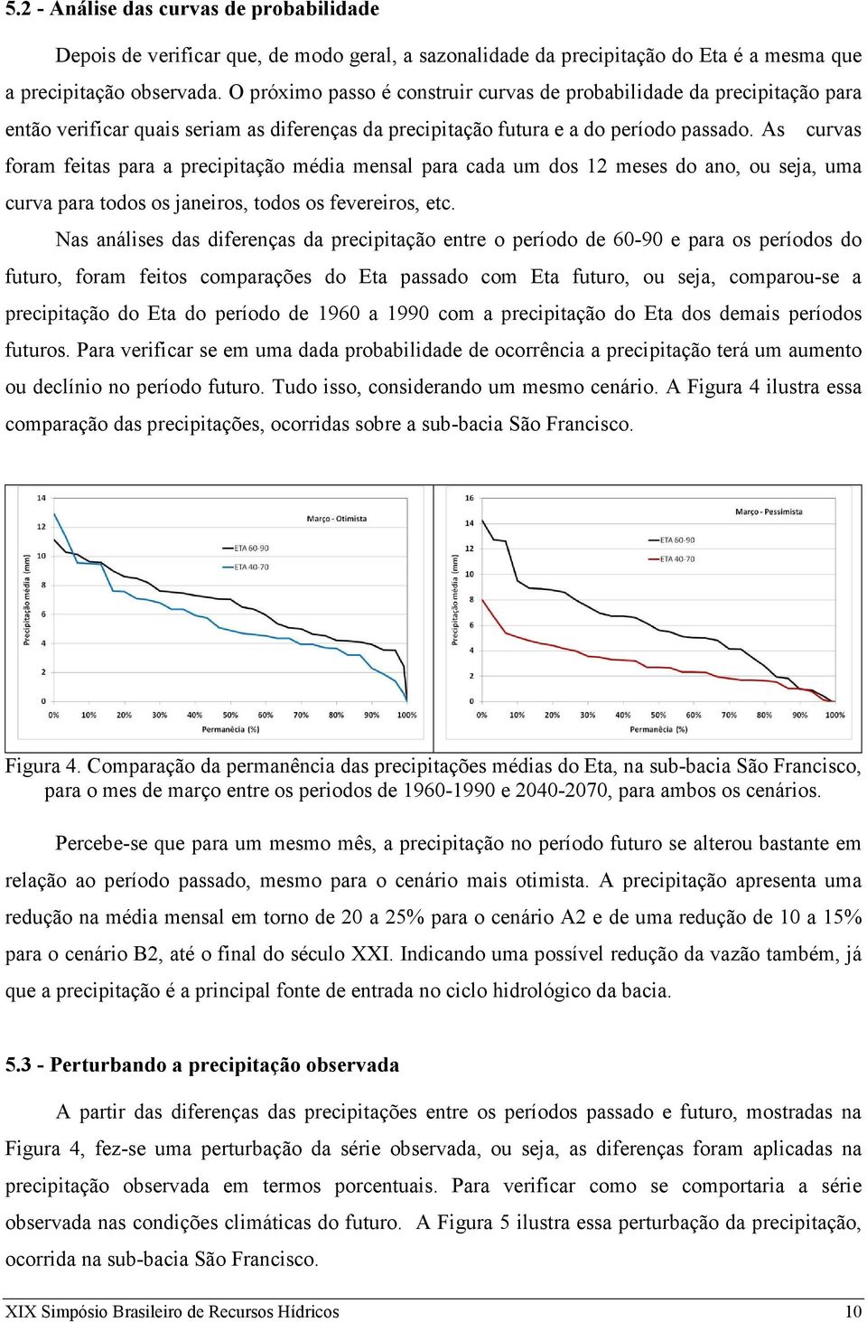 As curvas foram feitas para a precipitação média mensal para cada um dos 12 meses do ano, ou seja, uma curva para todos os janeiros, todos os fevereiros, etc.