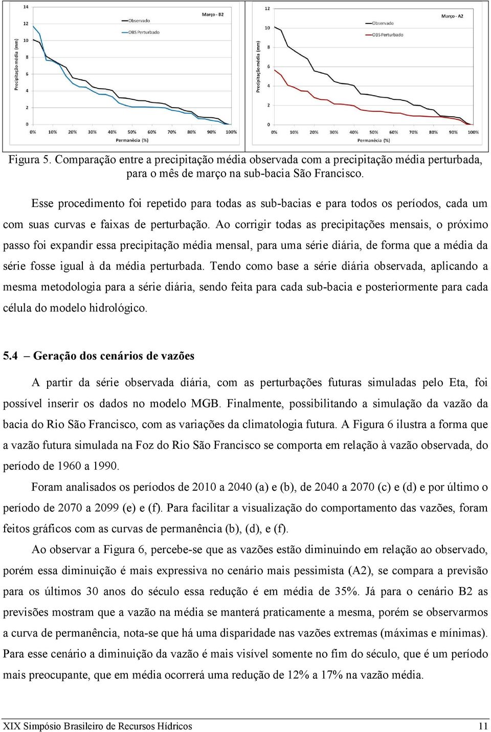 Ao corrigir todas as precipitações mensais, o próximo passo foi expandir essa precipitação média mensal, para uma série diária, de forma que a média da série fosse igual à da média perturbada.