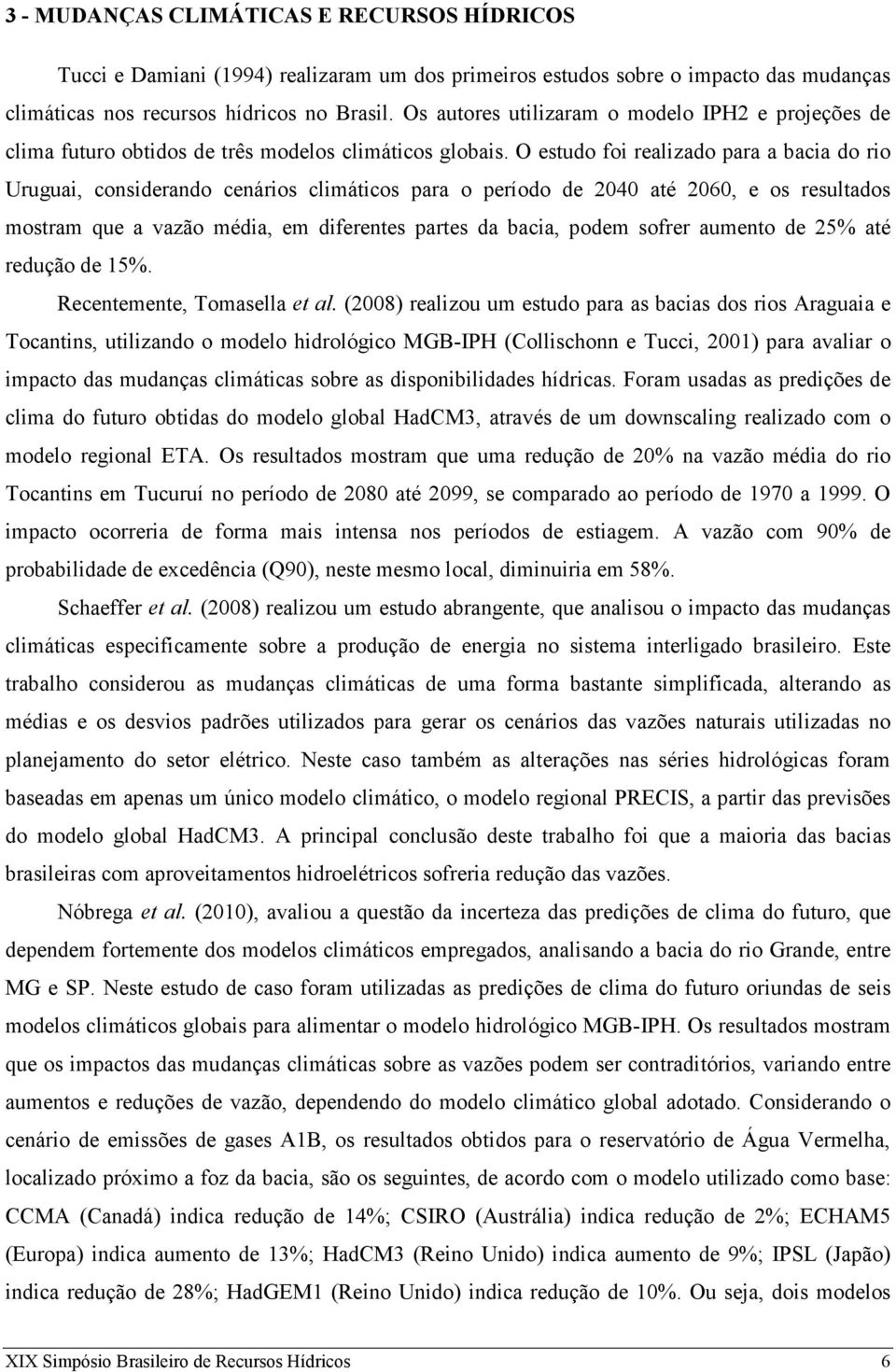 O estudo foi realizado para a bacia do rio Uruguai, considerando cenários climáticos para o período de 2040 até 2060, e os resultados mostram que a vazão média, em diferentes partes da bacia, podem