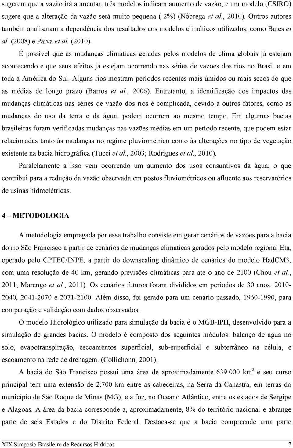 É possível que as mudanças climáticas geradas pelos modelos de clima globais já estejam acontecendo e que seus efeitos já estejam ocorrendo nas séries de vazões dos rios no Brasil e em toda a América