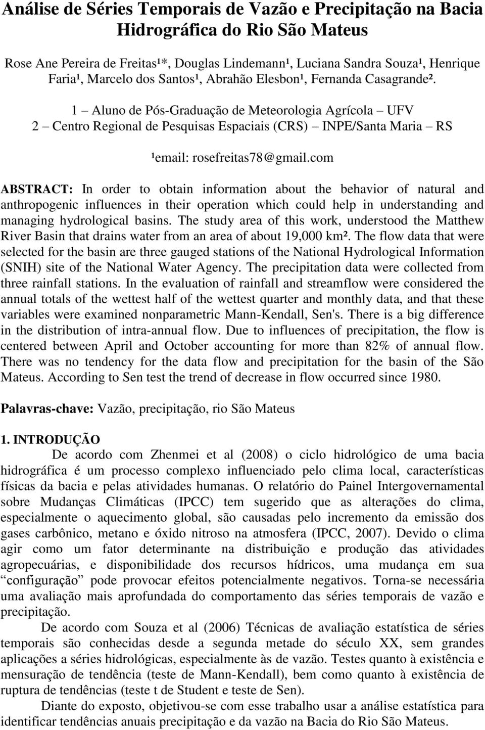 com ABSTRACT: In order to obtain information about the behavior of natural and anthropogenic influences in their operation which could help in understanding and managing hydrological basins.