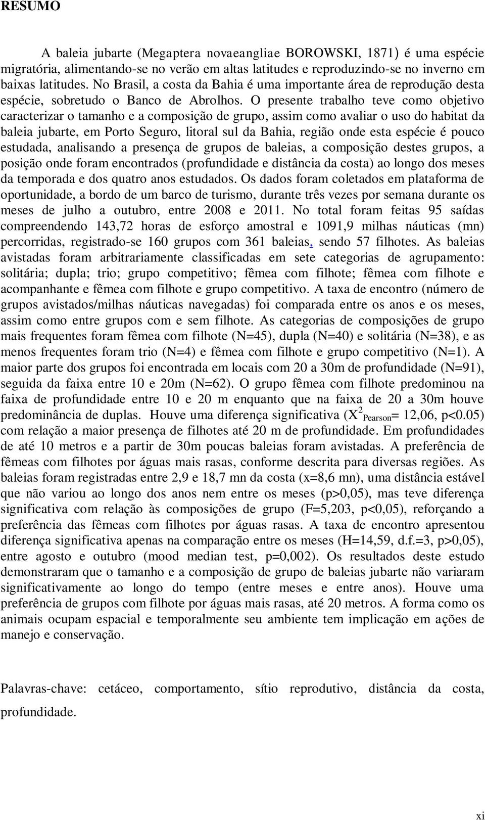O presente trabalho teve como objetivo caracterizar o tamanho e a composição de grupo, assim como avaliar o uso do habitat da baleia jubarte, em Porto Seguro, litoral sul da Bahia, região onde esta