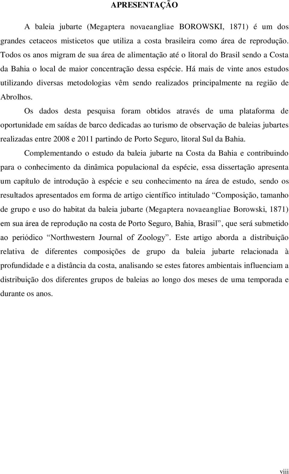 Há mais de vinte anos estudos utilizando diversas metodologias vêm sendo realizados principalmente na região de Abrolhos.