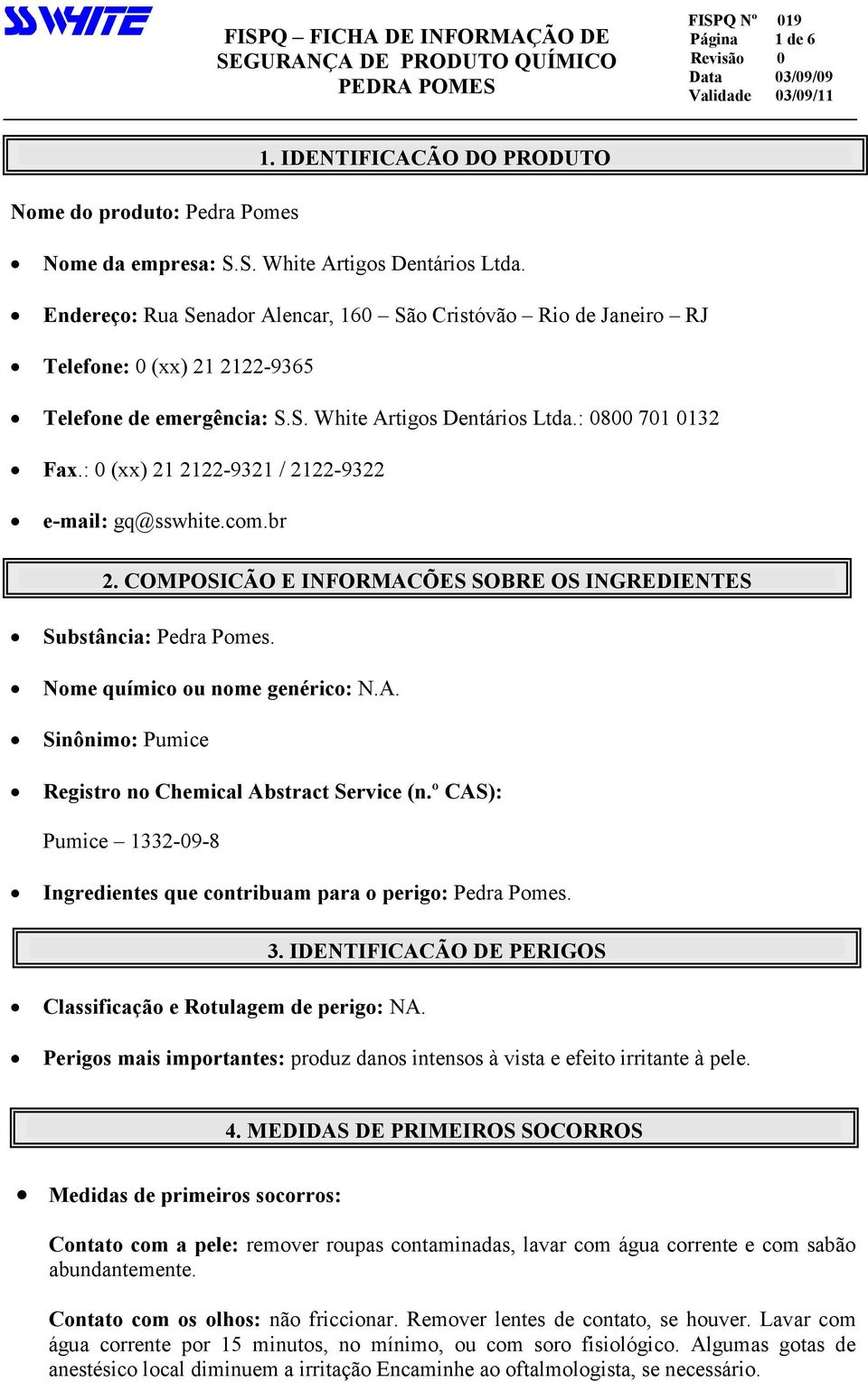 : 0 (xx) 21 2122-9321 / 2122-9322 e-mail: gq@sswhite.com.br 2. COMPOSIÇÃO E INFORMAÇÕES SOBRE OS INGREDIENTES Substância: Pedra Pomes. Nome químico ou nome genérico: N.A. Sinônimo: Pumice Registro no Chemical Abstract Service (n.