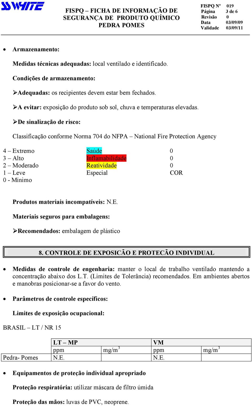 De sinalização de risco: Classificação conforme Norma 704 do NFPA National Fire Protection Agency 4 Extremo Saúde 0 3 Alto Inflamabilidade 0 2 Moderado Reatividade 0 1 Leve Especial COR 0 - Mínimo