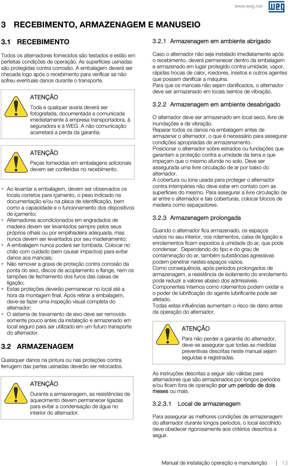 Toda e qualquer avaria deverá ser fotografada, documentada e comunicada imediatamente à empresa transportadora, à seguradora e à WEG. A não comunicação acarretará a perda da garantia.