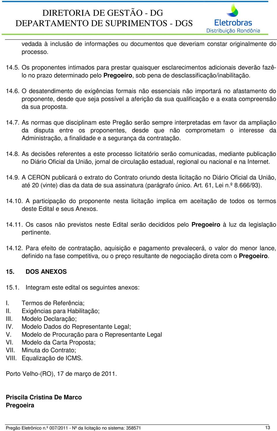 O desatendimento de exigências formais não essenciais não importará no afastamento do proponente, desde que seja possível a aferição da sua qualificação e a exata compreensão da sua proposta. 14.7.