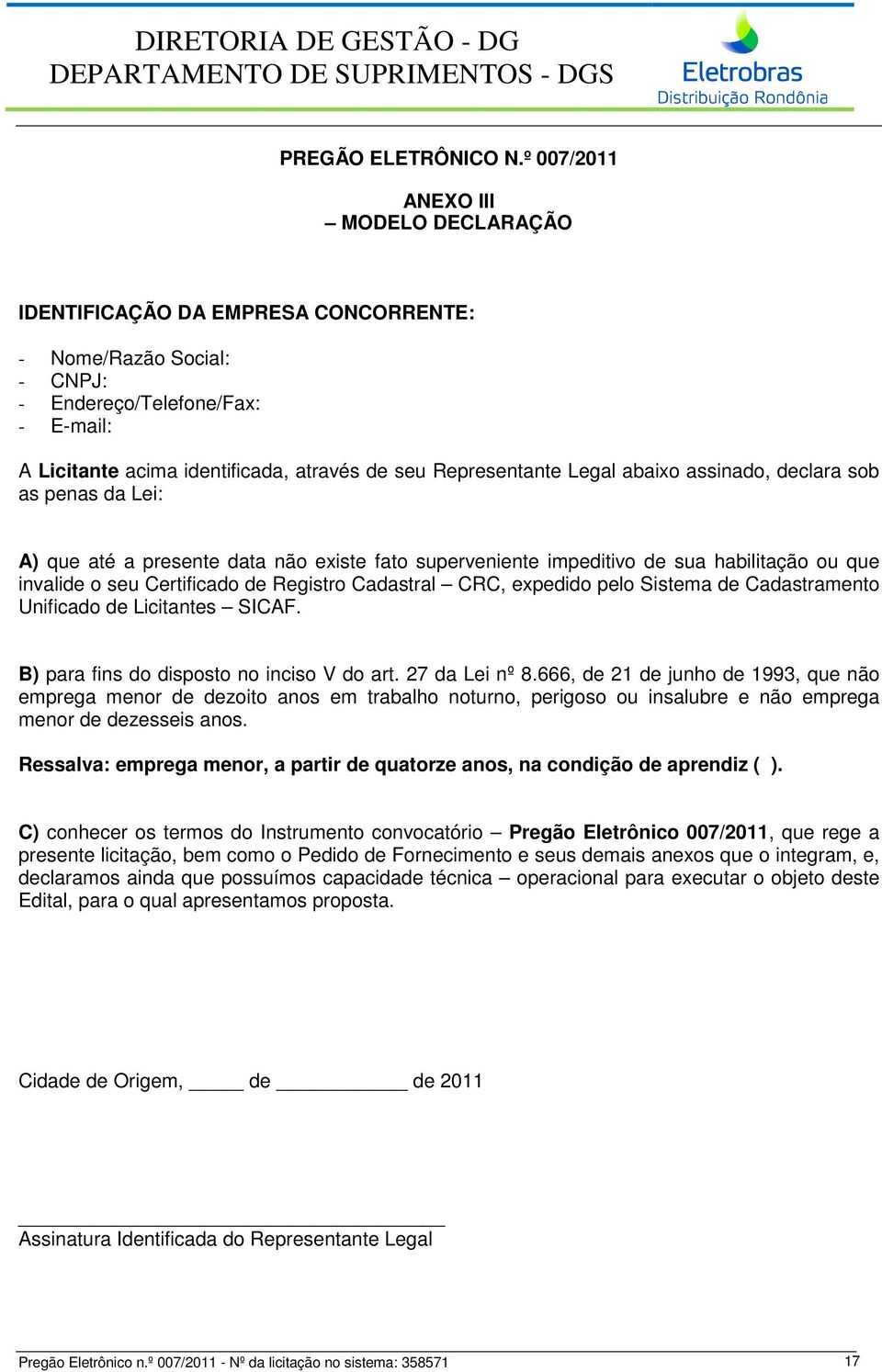 Representante Legal abaixo assinado, declara sob as penas da Lei: A) que até a presente data não existe fato superveniente impeditivo de sua habilitação ou que invalide o seu Certificado de Registro