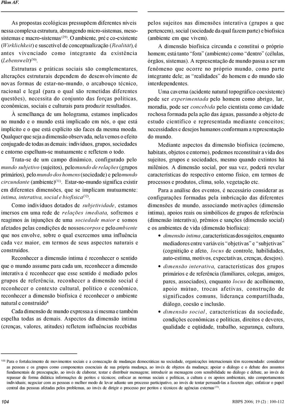 Estruturas e práticas sociais são complementares, alterações estruturais dependem do desenvolvimento de novas formas de estar-no-mundo, o arcabouço técnico, racional e legal (para o qual são