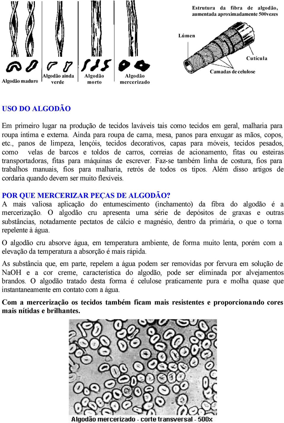 , panos de limpeza, lençóis, tecidos decorativos, capas para móveis, tecidos pesados, como velas de barcos e toldos de carros, correias de acionamento, fitas ou esteiras transportadoras, fitas para