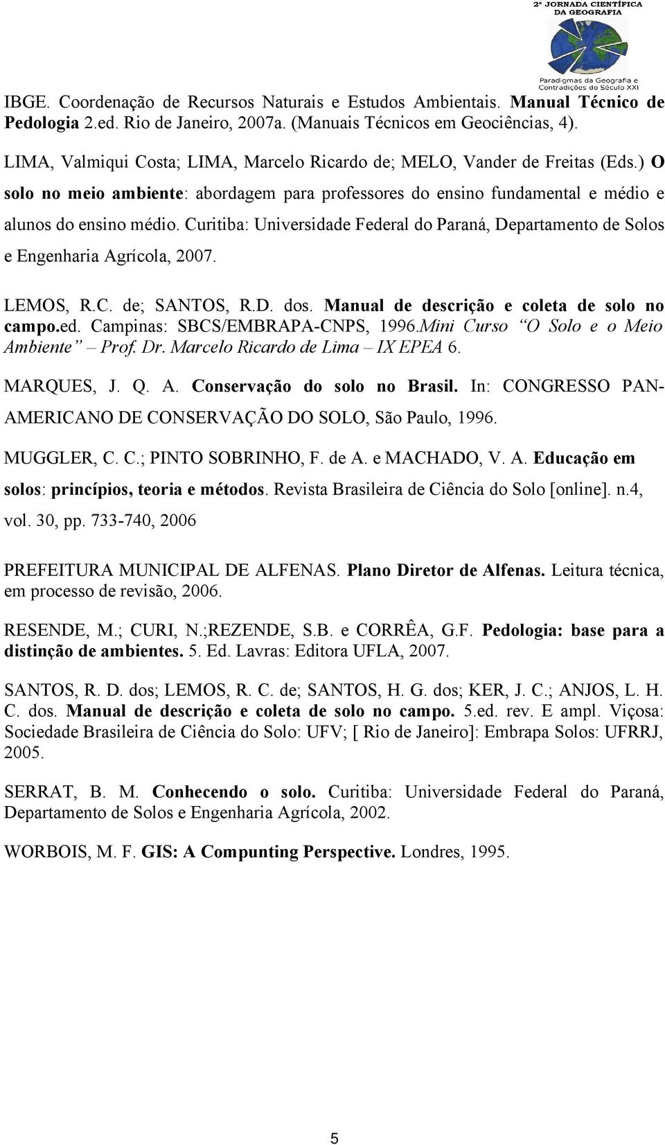 Curitiba: Universidade Federal do Paraná, Departamento de Solos e Engenharia Agrícola, 2007. LEMOS, R.C. de; SANTOS, R.D. dos. Manual de descrição e coleta de solo no campo.ed. Campinas: SBCS/EMBRAPA-CNPS, 1996.