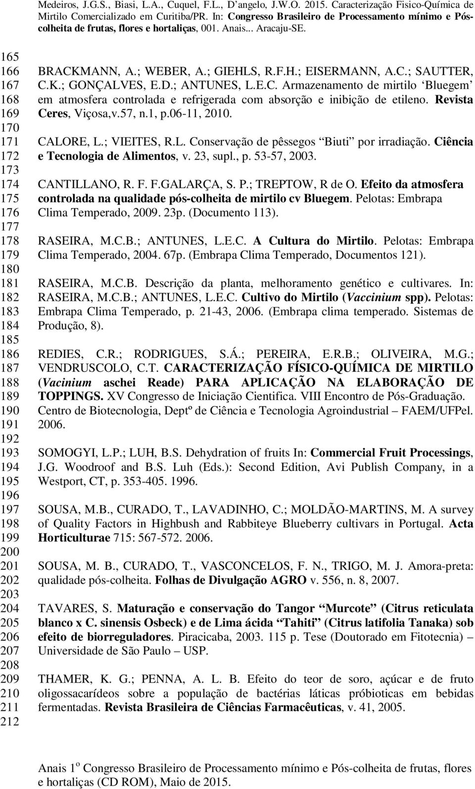 Revista Ceres, Viçosa,v.57, n.1, p.06-11, 2010. CALORE, L.; VIEITES, R.L. Conservação de pêssegos Biuti por irradiação. Ciência e Tecnologia de Alimentos, v. 23, supl., p. 53-57, 2003. CANTILLANO, R.